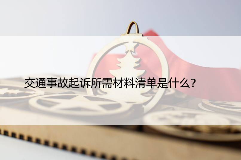 交通事故起诉所需材料清单是什么？