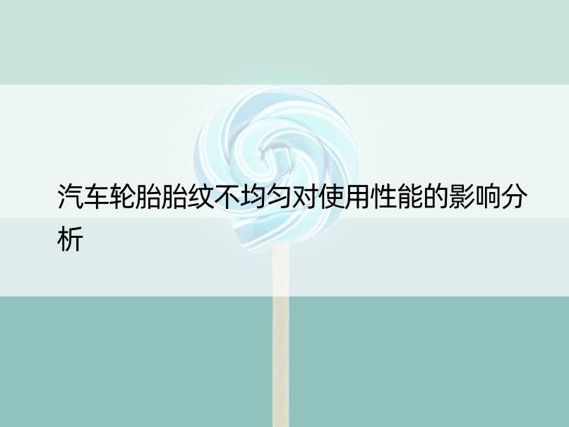 汽车轮胎胎纹不均匀对使用性能的影响分析