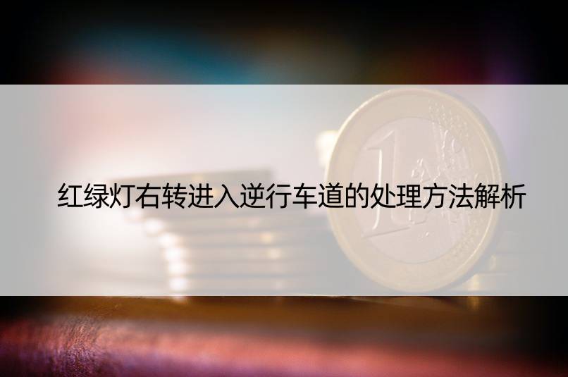 红绿灯右转进入逆行车道的处理方法解析