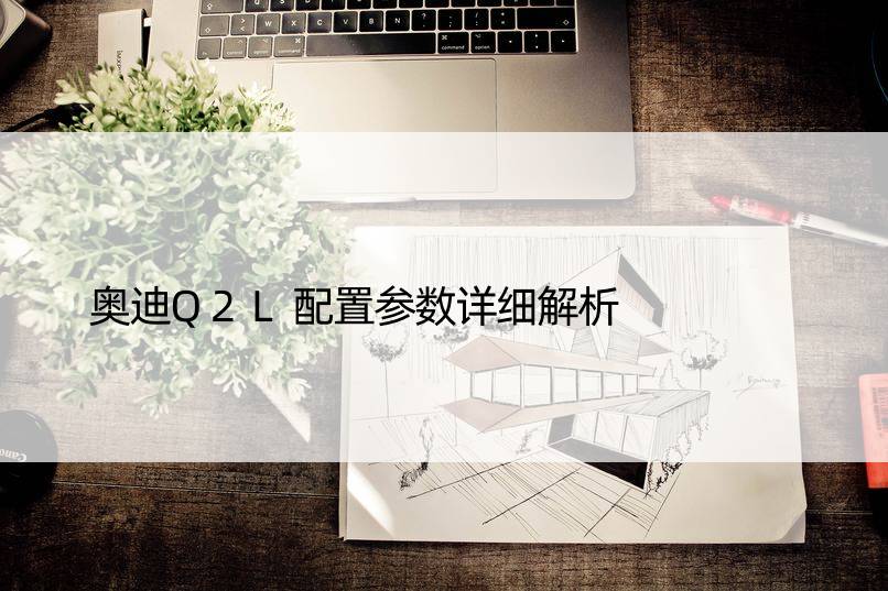 奥迪Q2L配置参数详细解析