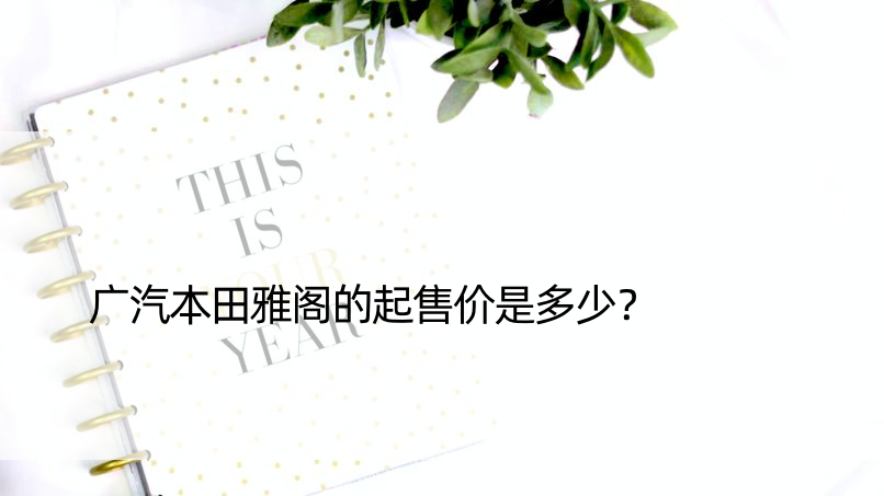 广汽本田雅阁的起售价是多少？