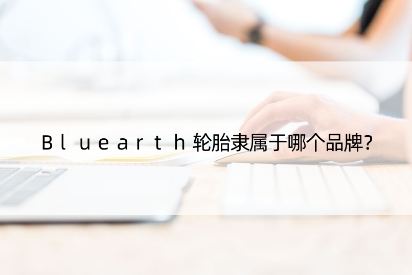 Bluearth轮胎隶属于哪个品牌？