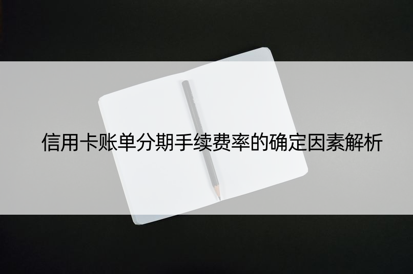 信用卡账单分期手续费率的确定因素解析