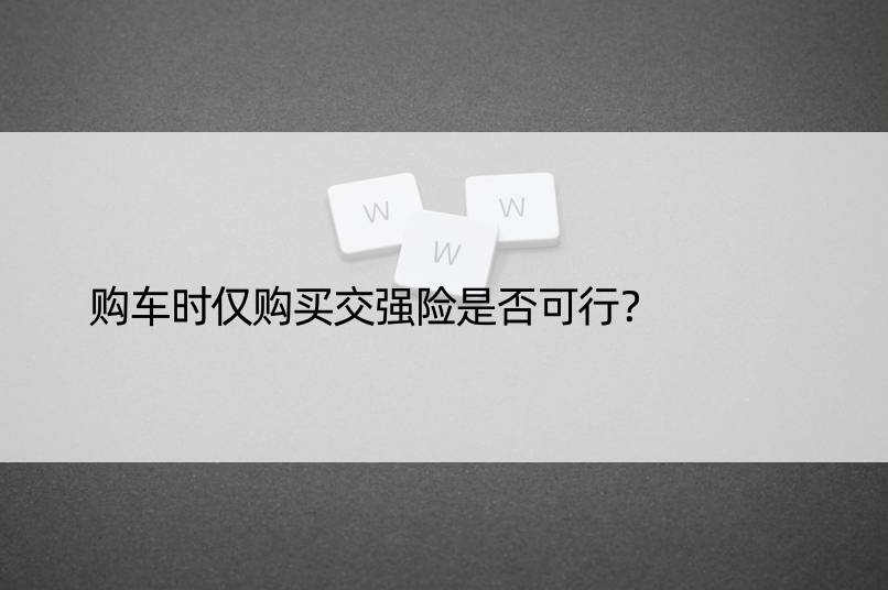 购车时仅购买交强险是否可行？