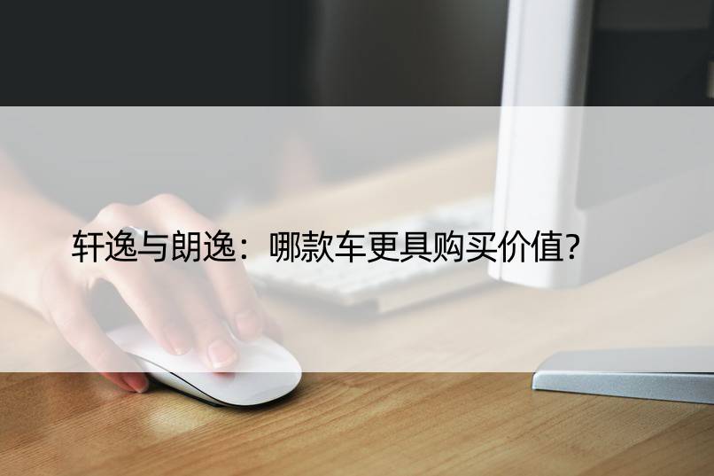 轩逸与朗逸：哪款车更具购买价值？