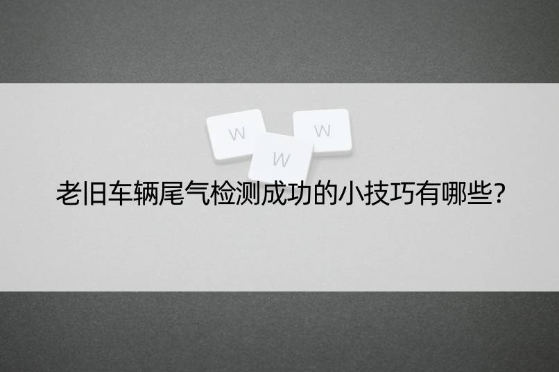 老旧车辆尾气检测成功的小技巧有哪些？