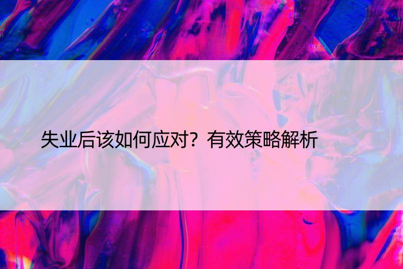 失业后该如何应对？有效策略解析