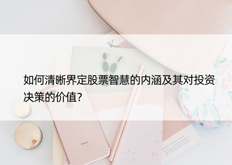 如何清晰界定股票智慧的内涵及其对投资决策的价值？