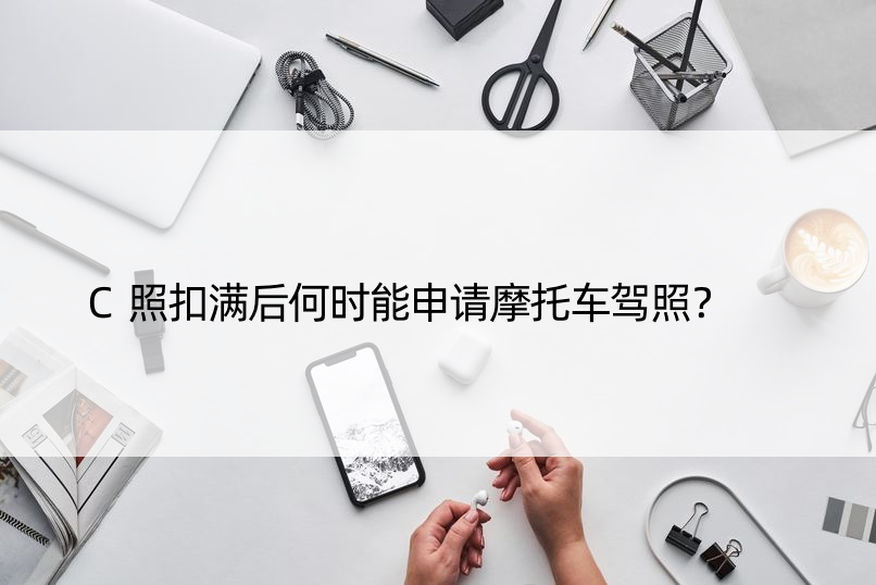 C照扣满后何时能申请摩托车驾照？