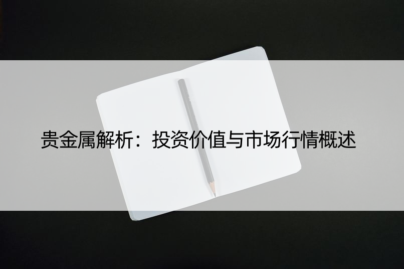 贵金属解析：投资价值与市场行情概述