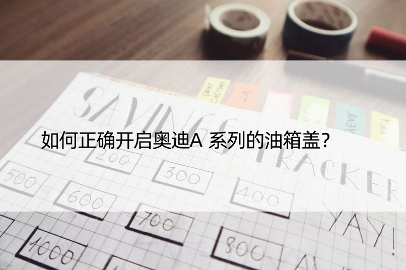 如何正确开启奥迪A系列的油箱盖？