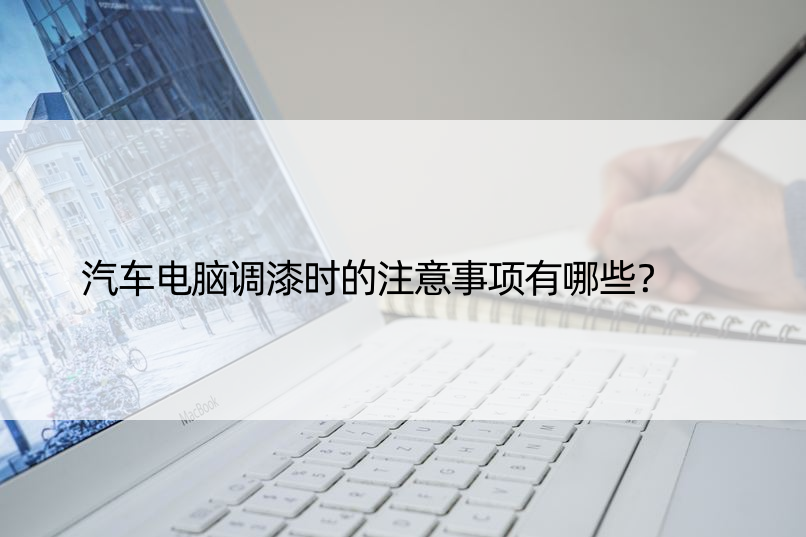 汽车电脑调漆时的注意事项有哪些？