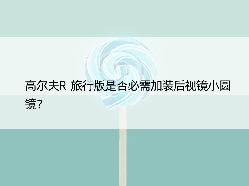 高尔夫R旅行版是否必需加装后视镜小圆镜？