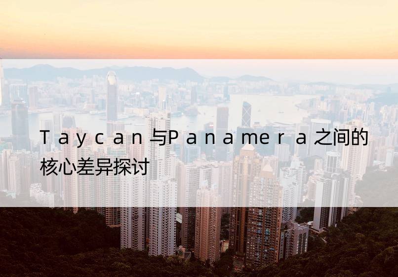 Taycan与Panamera之间的核心差异探讨