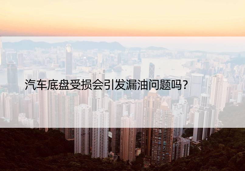 汽车底盘受损会引发漏油问题吗？