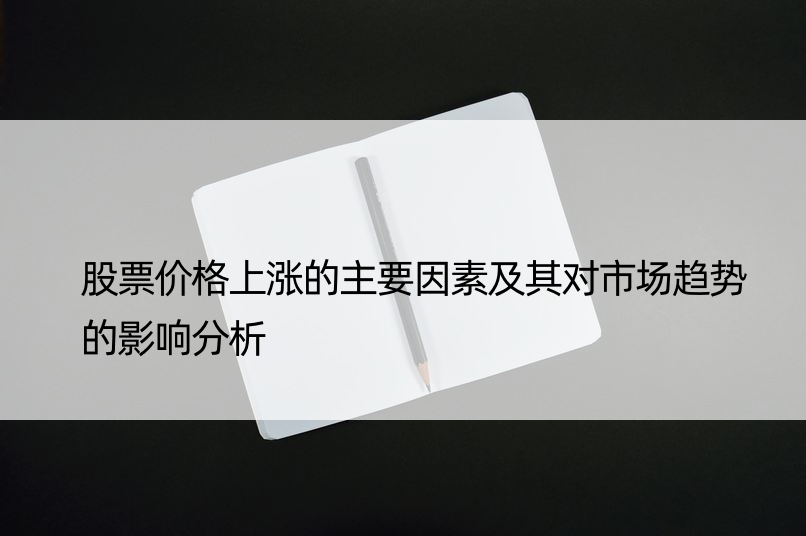 股票价格上涨的主要因素及其对市场趋势的影响分析