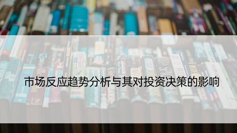 市场反应趋势分析与其对投资决策的影响