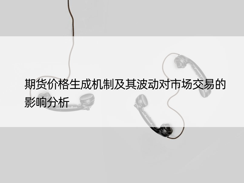 期货价格生成机制及其波动对市场交易的影响分析