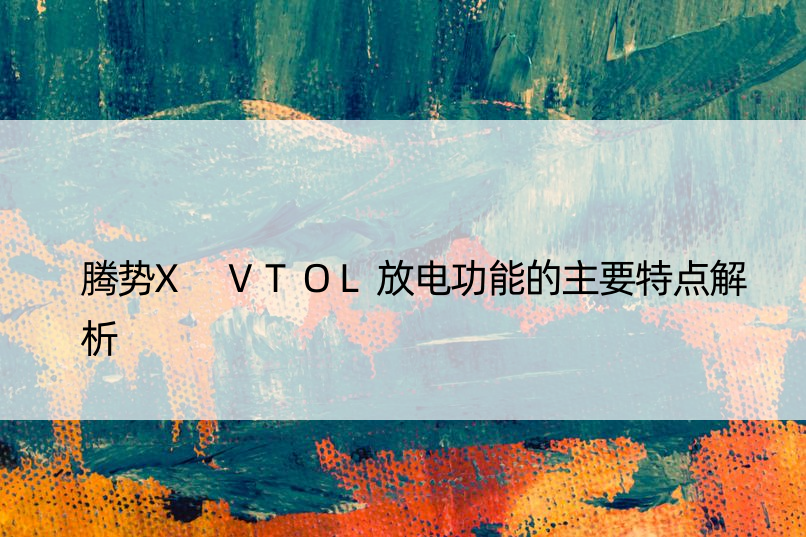 腾势X VTOL放电功能的主要特点解析