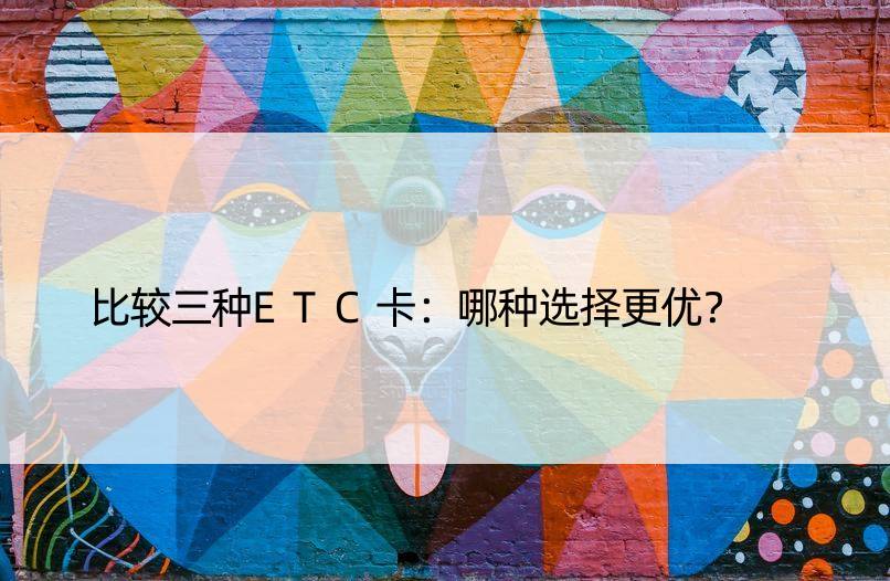 比较三种ETC卡：哪种选择更优？