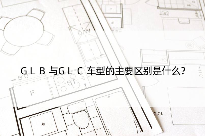 GLB与GLC车型的主要区别是什么？