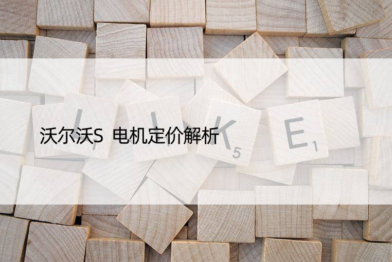 沃尔沃S电机定价解析