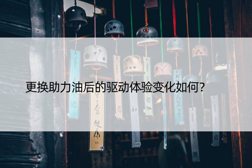 更换助力油后的驱动体验变化如何？