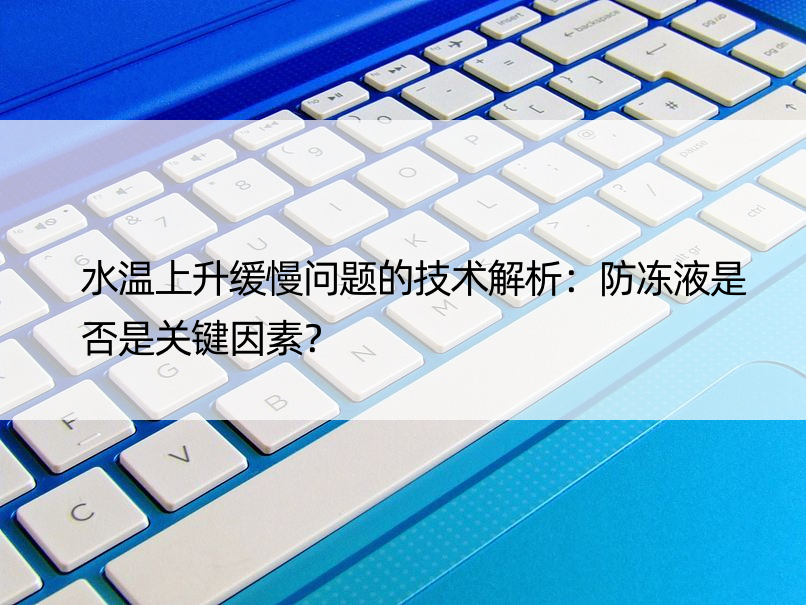 水温上升缓慢问题的技术解析：防冻液是否是关键因素？