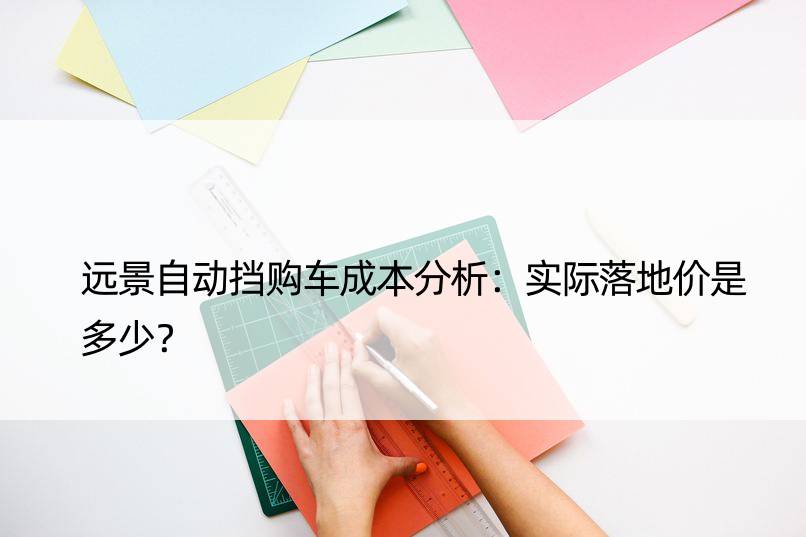 远景自动挡购车成本分析：实际落地价是多少？