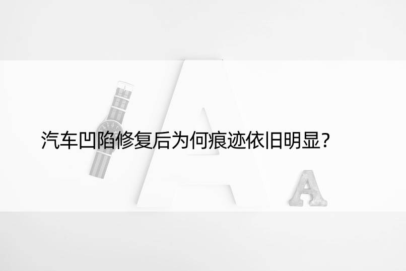 汽车凹陷修复后为何痕迹依旧明显？