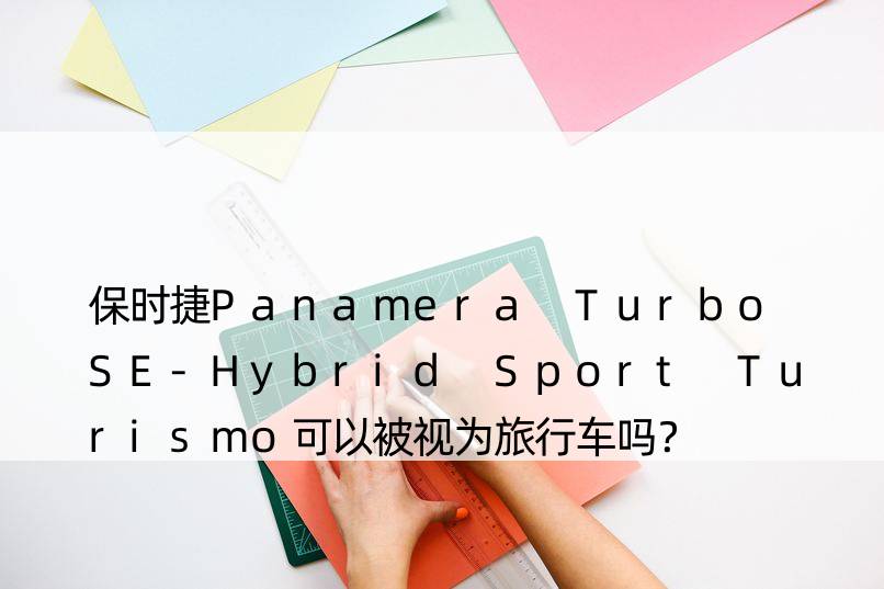 保时捷Panamera Turbo SE-Hybrid Sport Turismo可以被视为旅行车吗？