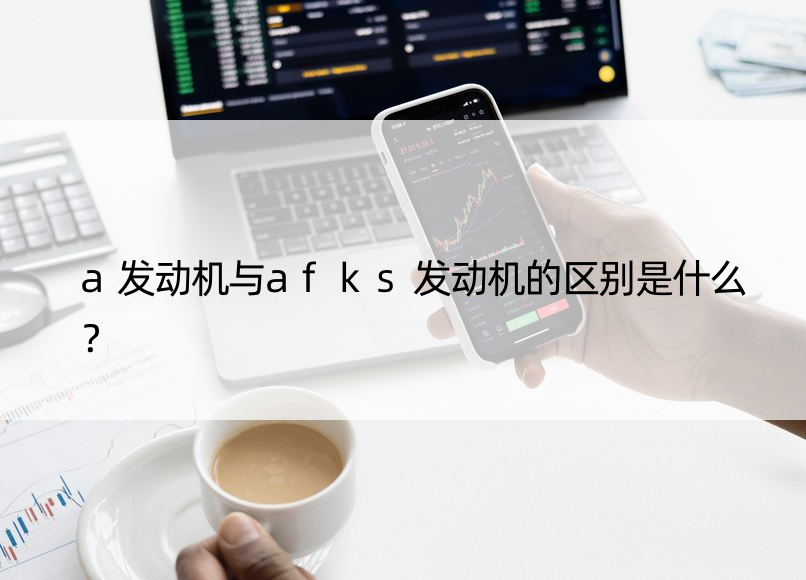 a发动机与afks发动机的区别是什么？