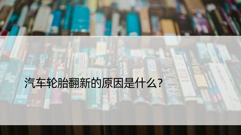 汽车轮胎翻新的原因是什么？