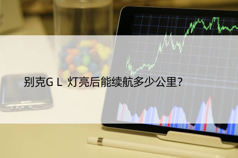 别克GL灯亮后能续航多少公里？