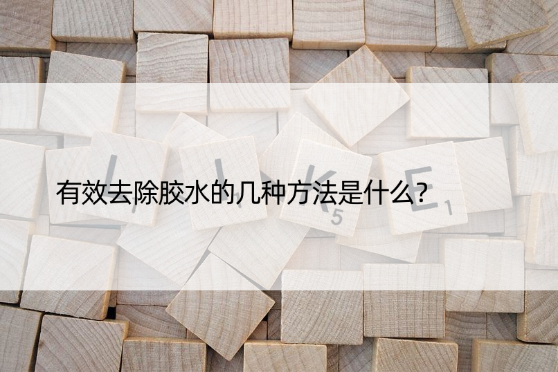 有效去除胶水的几种方法是什么？