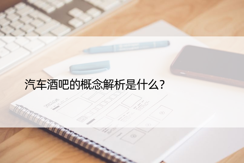 汽车酒吧的概念解析是什么？