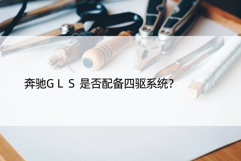 奔驰GLS是否配备四驱系统？