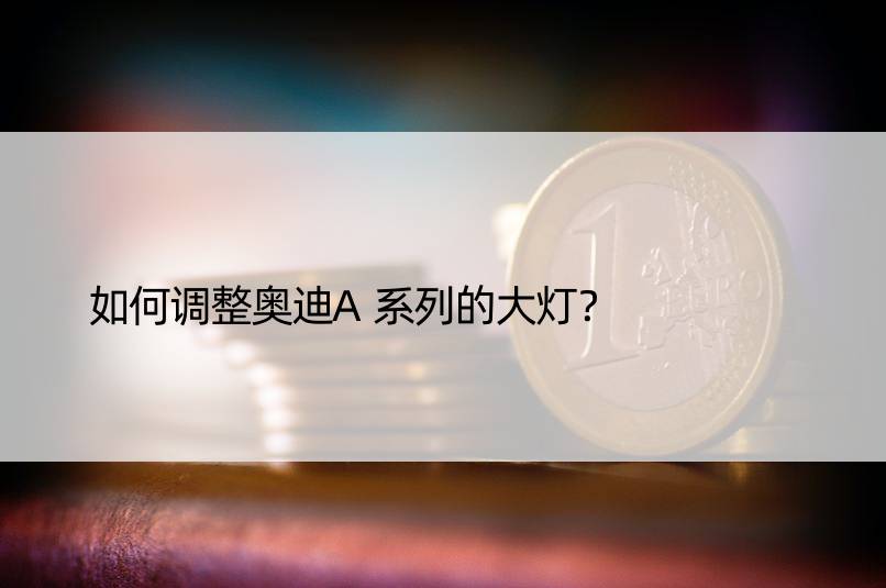 如何调整奥迪A系列的大灯？