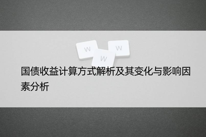 国债收益计算方式解析及其变化与影响因素分析