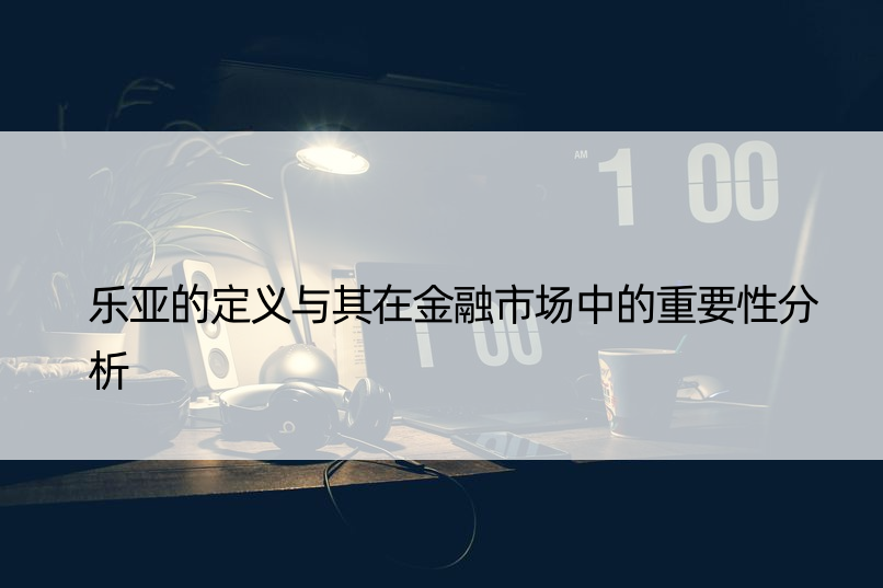 乐亚的定义与其在金融市场中的重要性分析