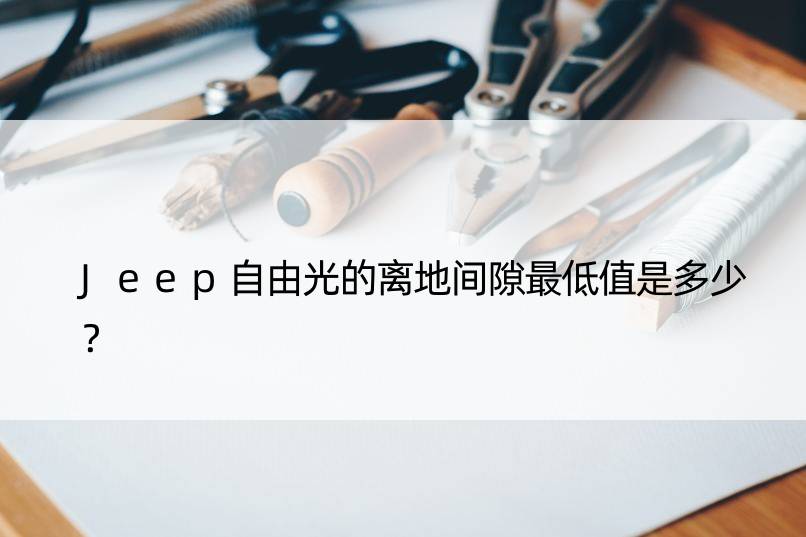 Jeep自由光的离地间隙更低值是多少？