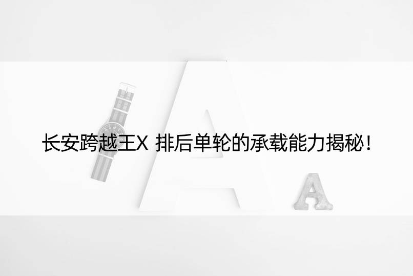 长安跨越王X排后单轮的承载能力揭秘！