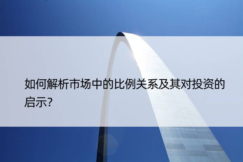 如何解析市场中的比例关系及其对投资的启示？