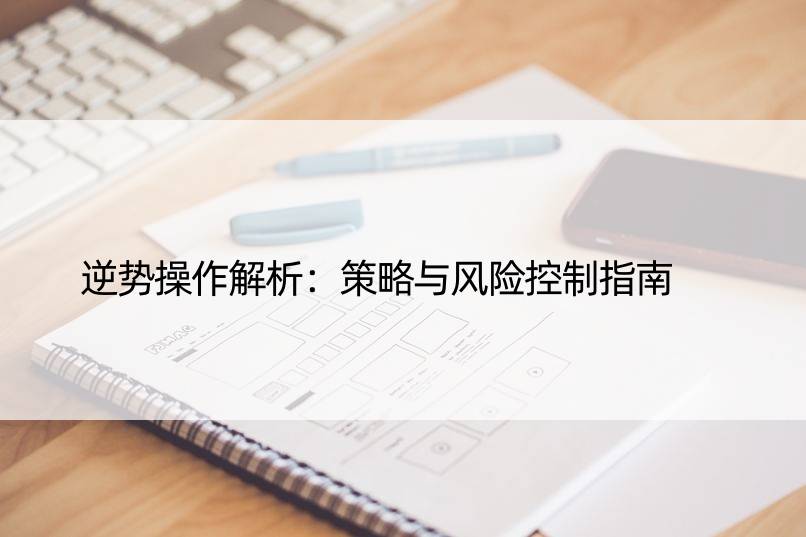 逆势操作解析：策略与风险控制指南