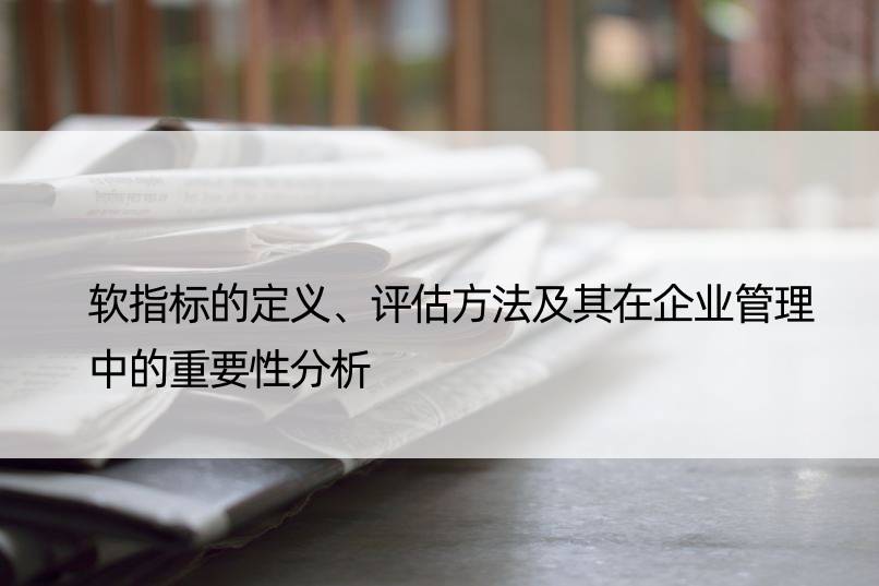 软指标的定义、评估方法及其在企业管理中的重要性分析