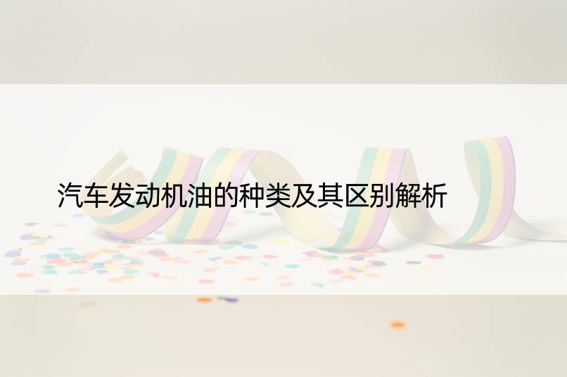 汽车发动机油的种类及其区别解析