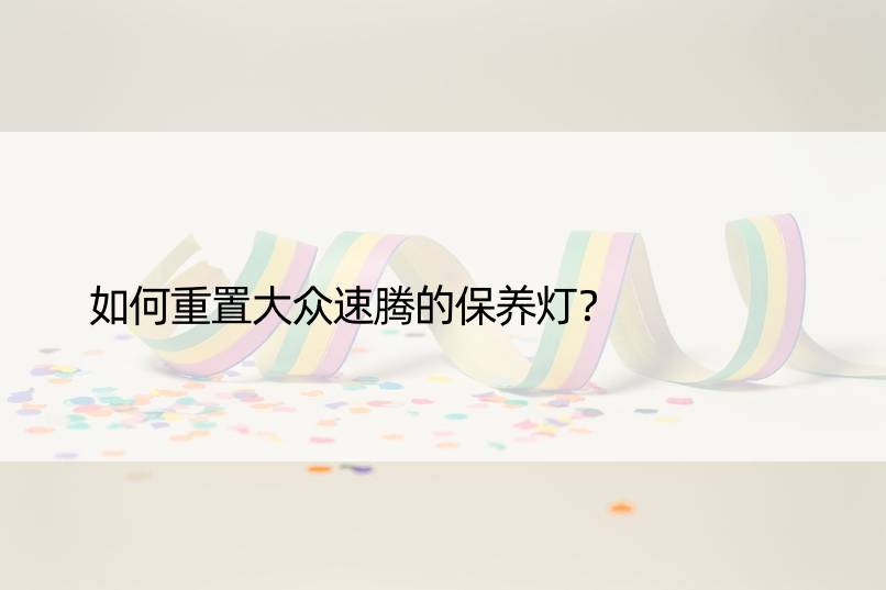 如何重置大众速腾的保养灯？