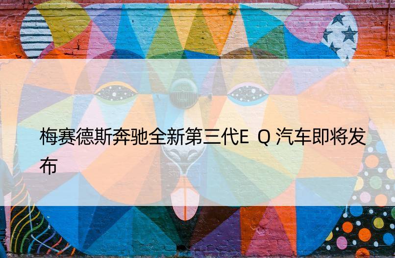 梅赛德斯奔驰全新第三代EQ汽车即将发布