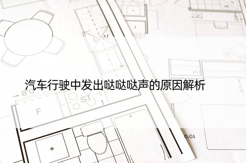 汽车行驶中发出哒哒哒声的原因解析