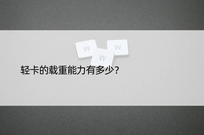 轻卡的载重能力有多少？